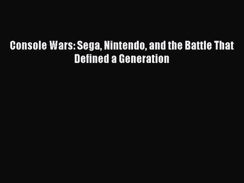 Read Console Wars: Sega Nintendo and the Battle That Defined a Generation Ebook Free