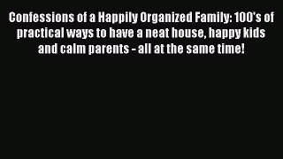 Read Confessions of a Happily Organized Family: 100's of practical ways to have a neat house