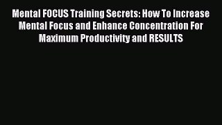 Download Mental FOCUS Training Secrets: How To Increase Mental Focus and Enhance Concentration