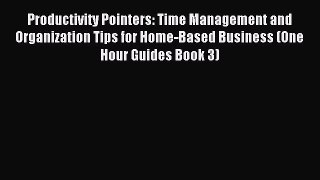 Read Productivity Pointers: Time Management and Organization Tips for Home-Based Business (One
