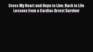Read Cross My Heart and Hope to Live: Back to Life Lessons from a Cardiac Arrest Survivor PDF