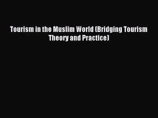 Download Tourism in the Muslim World (Bridging Tourism Theory and Practice) Ebook Free