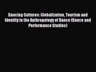 Read Dancing Cultures: Globalization Tourism and Identity in the Anthropology of Dance (Dance