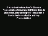 Read Procrastination Cure: How To Eliminate Procrastination Forever and Get Things Done Be