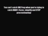Read You can't catch ONE Frog when you're trying to catch MANY: Focus simplify and STOP procrastinating!