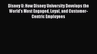 Read Disney U: How Disney University Develops the World's Most Engaged Loyal and Customer-Centric