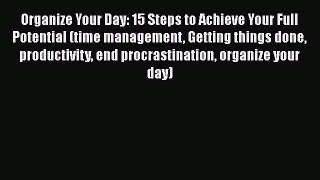 [PDF] Organize Your Day: 15 Steps to Achieve Your Full Potential (time management Getting things