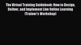 Read The Virtual Training Guidebook: How to Design Deliver and Implement Live Online Learning