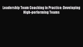 Read Leadership Team Coaching in Practice: Developing High-performing Teams PDF Online