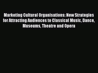 Read Marketing Cultural Organisations: New Strategies for Attracting Audiences to Classical