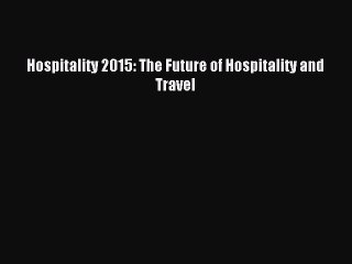 Read Hospitality 2015: The Future of Hospitality and Travel Ebook Online