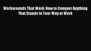 Read Workarounds That Work: How to Conquer Anything That Stands in Your Way at Work PDF Online