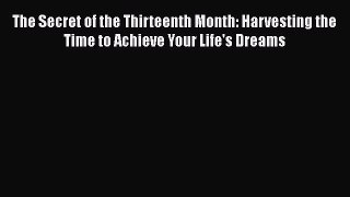 [PDF] The Secret of the Thirteenth Month: Harvesting the Time to Achieve Your Life's Dreams