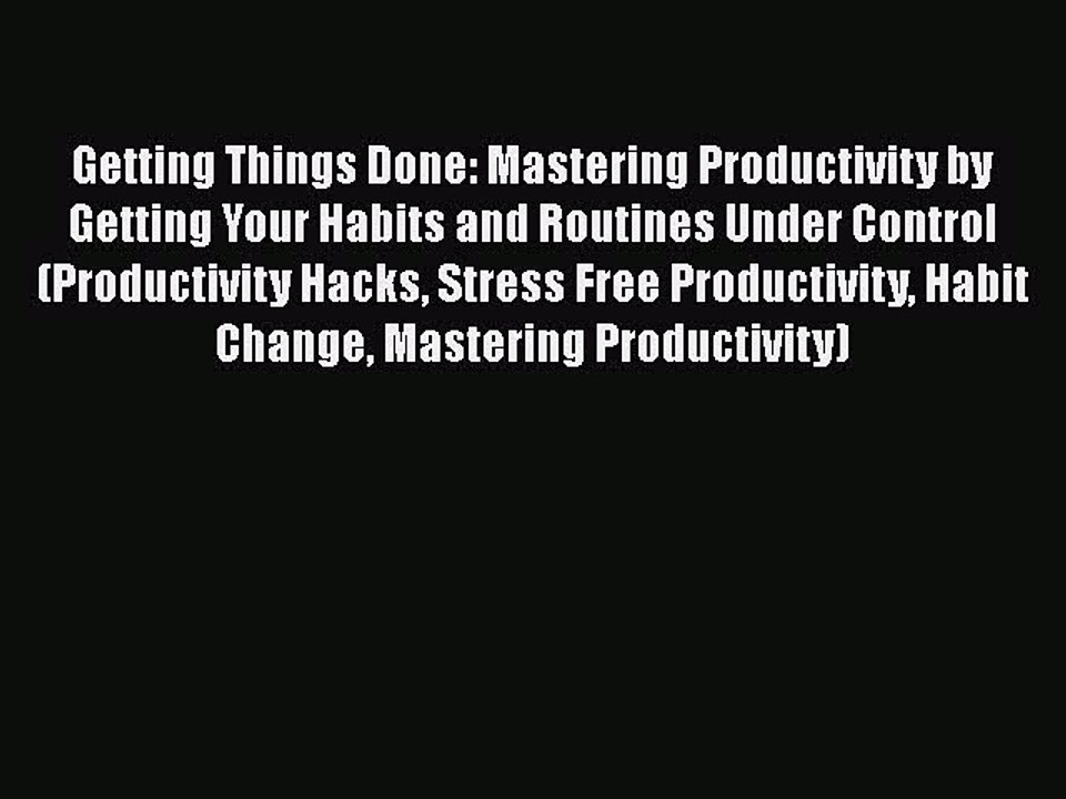 [PDF] Getting Things Done: Mastering Productivity by Getting Your Habits and Routines Under