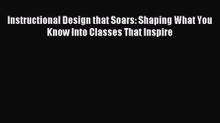 Read Instructional Design that Soars: Shaping What You Know Into Classes That Inspire Ebook