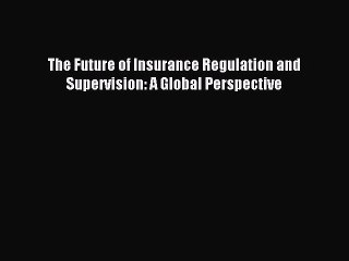 Download The Future of Insurance Regulation and Supervision: A Global Perspective PDF Free