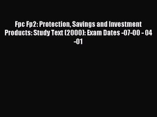 Read Fpc Fp2: Protection Savings and Investment Products: Study Text (2000): Exam Dates -07-00