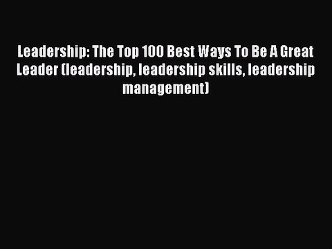 [PDF] Leadership: The Top 100 Best Ways To Be A Great Leader (leadership leadership skills