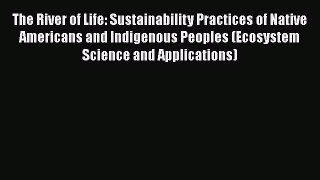 Download The River of Life: Sustainability Practices of Native Americans and Indigenous Peoples