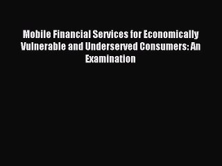 Read Mobile Financial Services for Economically Vulnerable and Underserved Consumers: An Examination