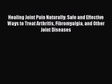 Read Healing Joint Pain Naturally: Safe and Effective Ways to Treat Arthritis Fibromyalgia