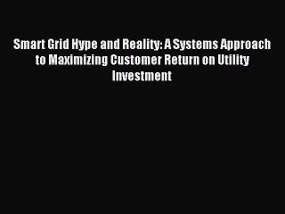 Download Smart Grid Hype and Reality: A Systems Approach to Maximizing Customer Return on Utility