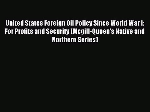 Read United States Foreign Oil Policy Since World War I: For Profits and Security (Mcgill-Queen's