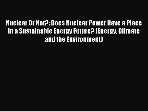 Read Nuclear Or Not?: Does Nuclear Power Have a Place in a Sustainable Energy Future? (Energy