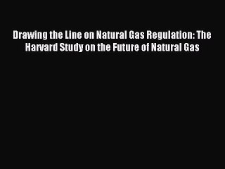 Read Drawing the Line on Natural Gas Regulation: The Harvard Study on the Future of Natural