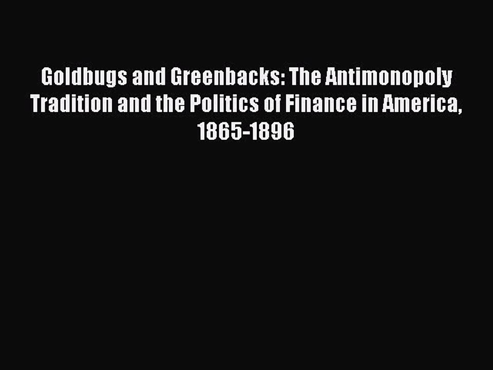 Read Goldbugs and Greenbacks: The Antimonopoly Tradition and the Politics of Finance in America