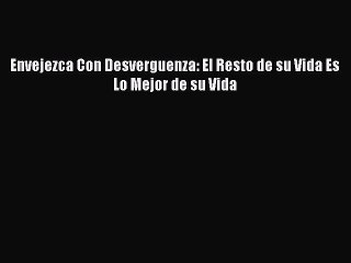 Read Envejezca Con Desverguenza: El Resto de su Vida Es Lo Mejor de su Vida PDF Online