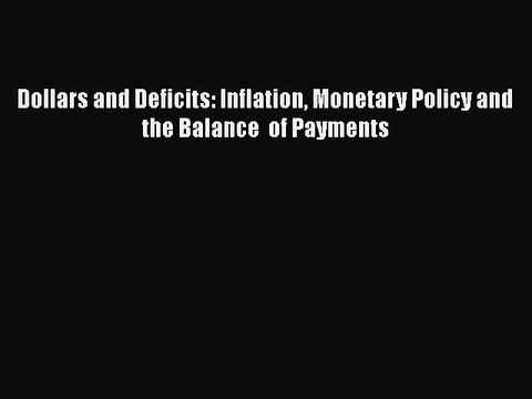 Read Dollars and Deficits: Inflation Monetary Policy and the Balance of Payments Ebook Online
