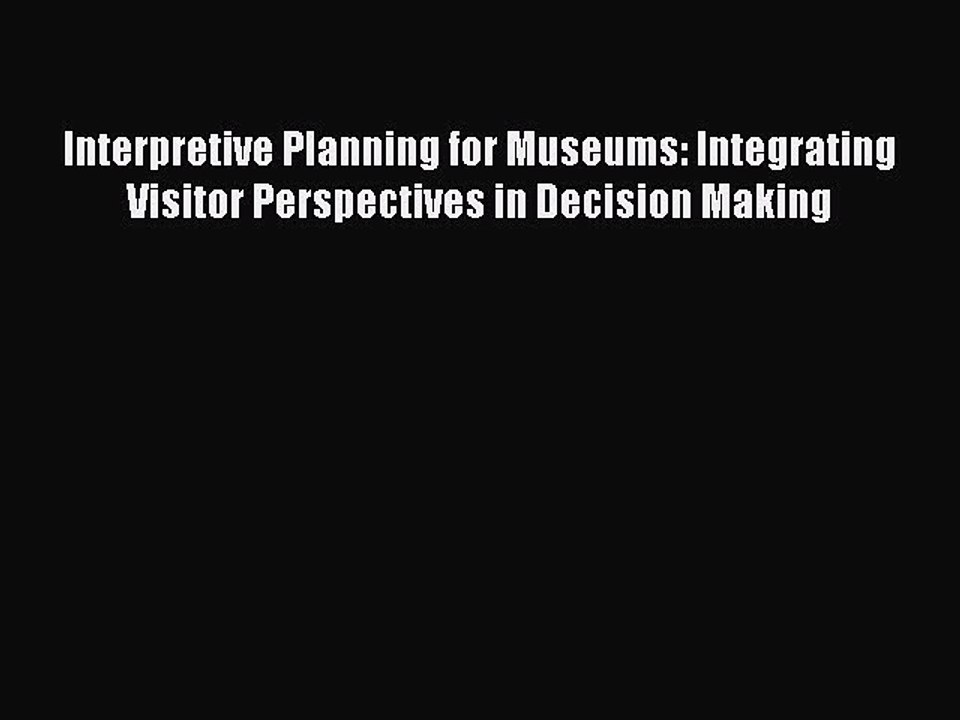 Read Interpretive Planning for Museums: Integrating Visitor Perspectives in Decision Making