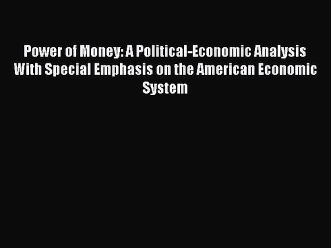 Read Power of Money: A Political-Economic Analysis With Special Emphasis on the American Economic