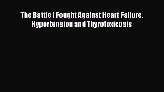 Download The Battle I Fought Against Heart Failure Hypertension and Thyrotoxicosis Ebook Online
