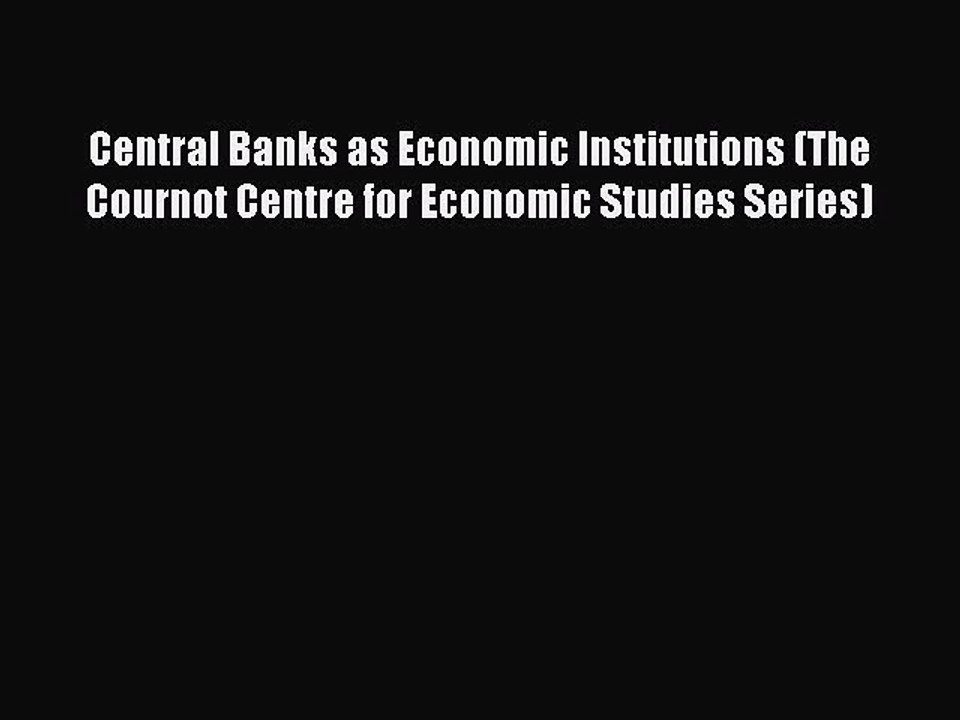 Read Central Banks as Economic Institutions (The Cournot Centre for Economic Studies Series)