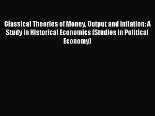 Read Classical Theories of Money Output and Inflation: A Study in Historical Economics (Studies