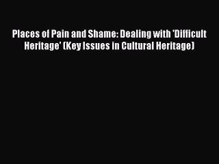 Download Places of Pain and Shame: Dealing with 'Difficult Heritage' (Key Issues in Cultural