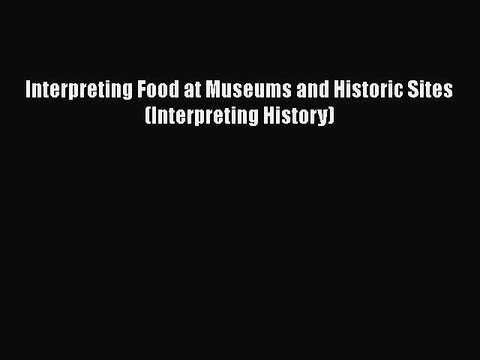 Read Interpreting Food at Museums and Historic Sites (Interpreting History) Ebook Free