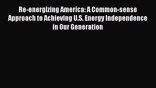 Read Re-energizing America: A Common-sense Approach to Achieving U.S. Energy Independence in