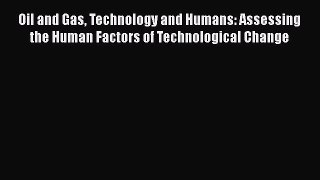 Read Oil and Gas Technology and Humans: Assessing the Human Factors of Technological Change