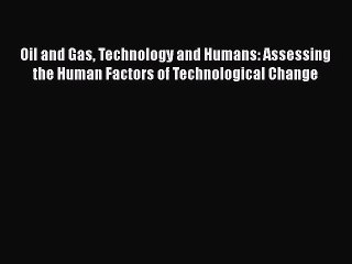 Read Oil and Gas Technology and Humans: Assessing the Human Factors of Technological Change