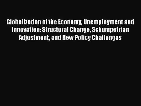 Read Globalization of the Economy Unemployment and Innovation: Structural Change Schumpetrian