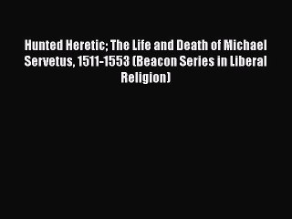 Download Hunted Heretic The Life and Death of Michael Servetus 1511-1553 (Beacon Series in