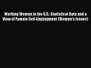 Read Working Women in the U.S.: Statistical Data and a View of Female Self-Employment (Women's