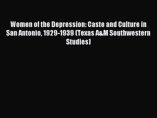 Read Women of the Depression: Caste and Culture in San Antonio 1929-1939 (Texas A&M Southwestern