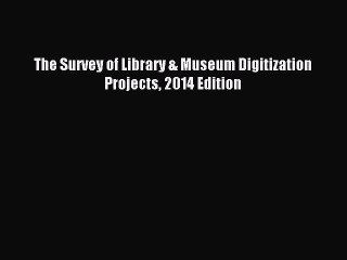 Read The Survey of Library & Museum Digitization Projects 2014 Edition Ebook Free