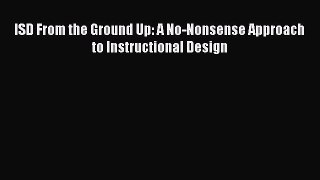 Read ISD From the Ground Up: A No-Nonsense Approach to Instructional Design PDF Free