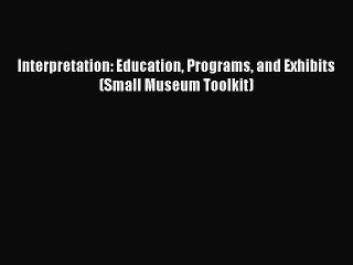 Read Interpretation: Education Programs and Exhibits (Small Museum Toolkit) Ebook Free