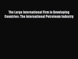 Read The Large International Firm in Developing Countries: The International Petroleum Industry
